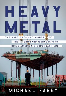Heavy metal : the hard days and nights of the shipyard workers who build America's supercarriers cover image