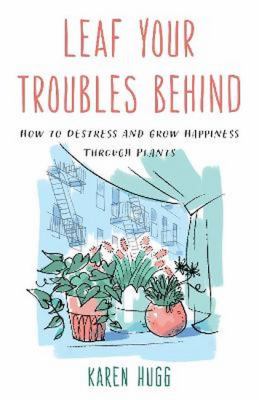 Leaf your troubles behind : how to destress and grow happiness through plants cover image
