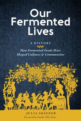 Our fermented lives : a history : how fermented foods have shaped cultures & communities cover image