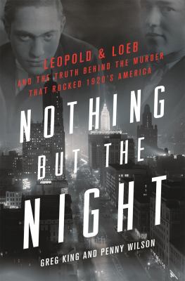 Nothing but the night : Leopold & Loeb and the truth behind the murder that rocked 1920s America cover image
