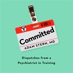 Committed : dispatches from a psychiatrist in training cover image cdn