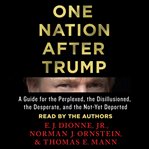One nation after Trump : a guide for the perplexed, the disillusioned, the desperate, and the not-yet deported cover image cdn