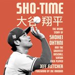 Sho-Time : The Inside Story of Shohei Ohtani and the Greatest Baseball Season Ever Played cover image cdn