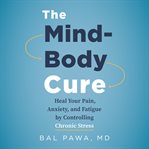 The mind-body cure : heal your pain, anxiety, and fatigue by controlling chronic stress cover image cdn