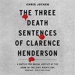 The three death sentences of Clarence Henderson : a battle for racial justice at the dawn of the Civil Rights Era cover image cdn