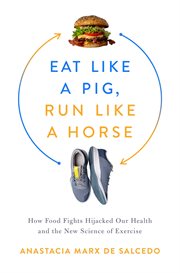 Eat like a pig, run like a horse : how food fights hijacked our health and the new science of exercise cover image cdn