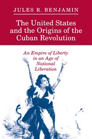 The United States and the origins of the Cuban Revolution : an empire of liberty in an age of national liberation cover image cdn