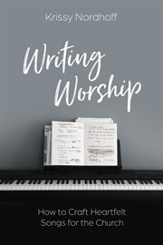 Writing worship : how to craft heartfelt songs for the church cover image cdn