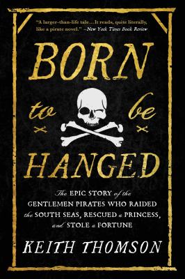 Born to Be Hanged The Epic Story of the Gentlemen Pirates Who Raided the South Seas, Rescued a Princess, and Stole a Fortune cover image