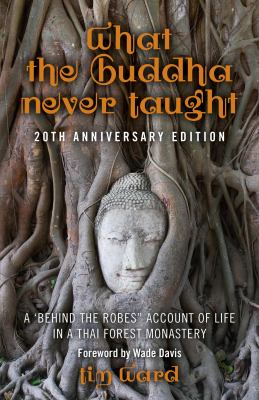 What the Buddha Never Taught A 'Behind the Robes" Account of Life in a Thai Forest Monastery cover image