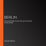 Berlin : life and death in the city at the center of the world cover image cdn