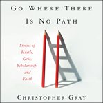 Go where there is no path : stories of hustle, grit, scholarship, and faith cover image cdn