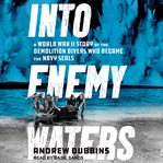 Into Enemy Waters : A World War II Story of the Demolition Divers Who Became the Navy SEALS cover image cdn