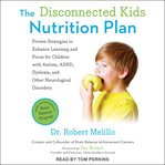 The disconnected kids nutrition plan : proven strategies to enhance learning and focus for children with autism, ADHD, dyslexia, and other neurological disorders cover image cdn