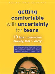 Getting comfortable with uncertainty for teens : 10 tips to overcome anxiety, fear, and worry cover image cdn