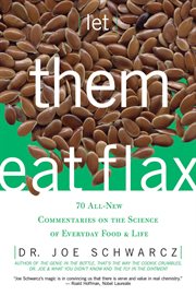 Let them eat flax : 70 all-new commentaries on the science of everyday food & life cover image cdn