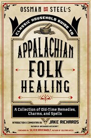 Ossman and Steel's classic household guide to Appalachian folk healing : a collection of old-time remedies, charms, and spells cover image cdn