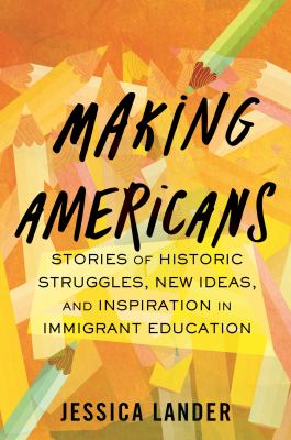 Making Americans : stories of historic struggles, new ideas, and inspiration in immigrant education cover image