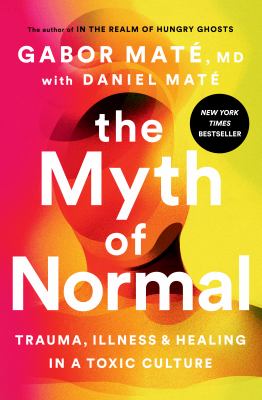 The myth of normal : trauma, illness, and healing in a toxic culture cover image