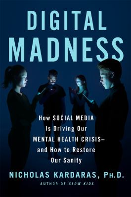 Digital madness : how social media is driving our mental health crisis-and how to restore our sanity cover image