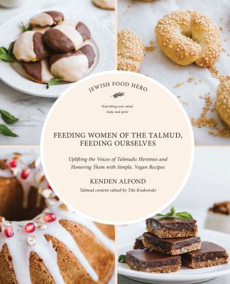 Feeding the women of the Talmud, feeding ourselves : uplifting the voices of talmudic heroines, and honoring them with simple, vegan recipes  cover image cdn