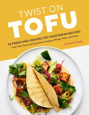 Twist on tofu : 52 fresh and unexpected vegetarian recipes from tofu tacos and quiche to lasagna, wings, fries, and more cover image