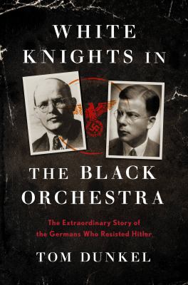 White knights in the Black Orchestra : the extraordinary story of the Germans who resisted Hitler cover image