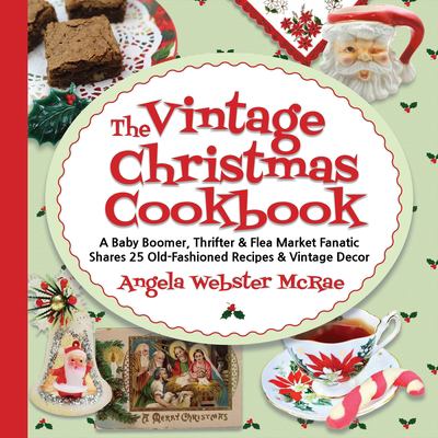 The vintage Christmas cookbook : a baby boomer, thrifter & flea market fanatic shares 25 old-fashioned recipes & vintage decor cover image