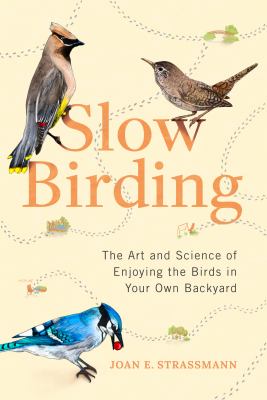 Slow birding : the art and science of enjoying the birds in your own backyard cover image