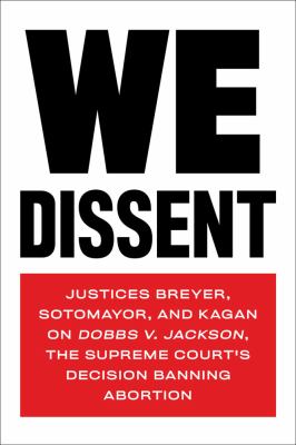 We dissent : Justices Breyer, Sotomayor, and Kagan on Dobbs v. Jackson, the Supreme Court's decision banning abortion cover image