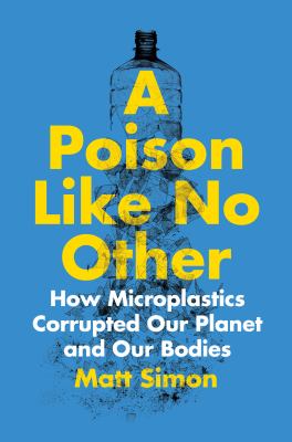 A poison like no other : how microplastics corrupted our planet and our bodies cover image