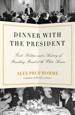 Dinner with the president : food, politics, and a history of breaking bread at the White House cover image