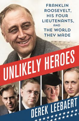 Unlikely heroes : Franklin Roosevelt, his four lieutenants, and the world they made cover image