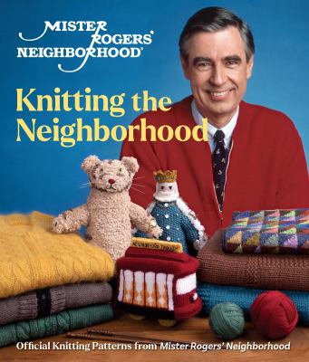 Mister Rogers' neighborhood: knitting the neighborhood : official knitting patterns from Mister Rogers' neighborhood cover image