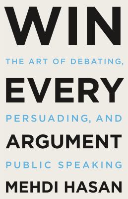 Win every argument : the art of debating, persuading, and public speaking cover image