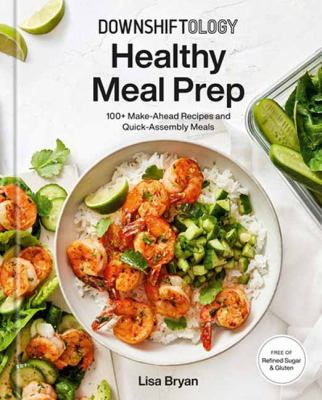 Downshiftology healthy meal prep : 100+ make-ahead recipes and quick-assembly meals cover image