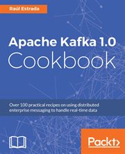 Apache Kafka 1.0 Cookbook : Over 100 practical recipes on using distributed enterprise messaging to handle real-time data cover image cdn