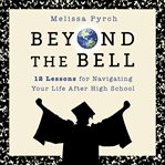 Beyond the bell : 12 lessons for navigating your life after high school cover image cdn