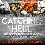 Catching hell : the insider story of seafood from ocean to plate cover image cdn
