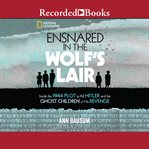 Ensnared in the Wolf's Lair : inside the 1944 plot to kill Hitler and the ghost children of his revenge cover image cdn