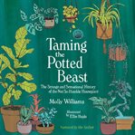 Taming the potted beast : the strange and sensational history of the not-so-humble houseplant cover image cdn