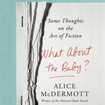 What about the baby? : some thoughts on the art of fiction cover image cdn