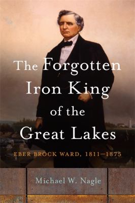 Forgotten Iron King of the Great Lakes : Eber Brock Ward, 1811-1875  cover image cdn