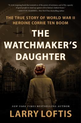 The watchmaker's daughter : the true story of World War II heroine Corrie Ten Boom cover image