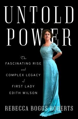 Untold power : the fascinating rise and complex legacy of First Lady Edith Wilson cover image