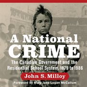 A national crime : the Canadian government and the residential school system, 1879 to 1986 cover image cdn