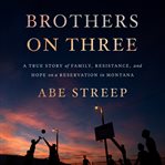 Brothers on three : a true story of family, resistance, and hope on a reservation in Montana cover image cdn