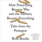 How everything became war and the military became everything : tales from the Pentagon cover image cdn