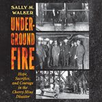 Underground fire : hope, sacrifice, and courage in the Cherry Mine disaster cover image cdn