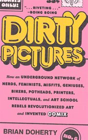 Dirty pictures : how an underground network of nerds, feminists, geniuses, bikers, potheads, printers, intellectuals, and art school rebels revolutionized art and invented comix cover image cdn